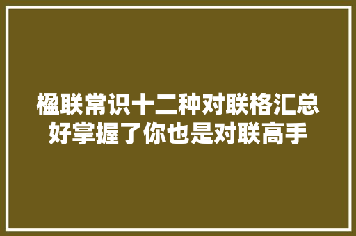 楹联常识十二种对联格汇总好掌握了你也是对联高手
