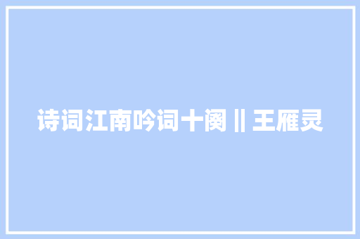 诗词江南吟词十阕‖王雁灵