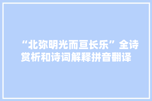 “北弥明光而亘长乐”全诗赏析和诗词解释拼音翻译