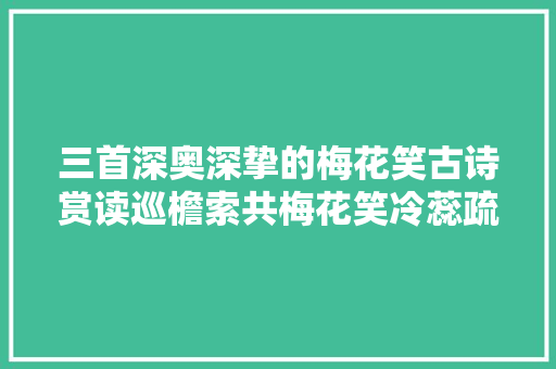三首深奥深挚的梅花笑古诗赏读巡檐索共梅花笑冷蕊疏枝半不禁