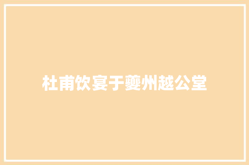 杜甫饮宴于夔州越公堂