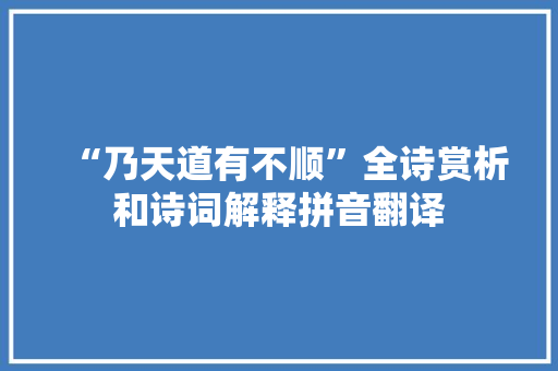 “乃天道有不顺”全诗赏析和诗词解释拼音翻译