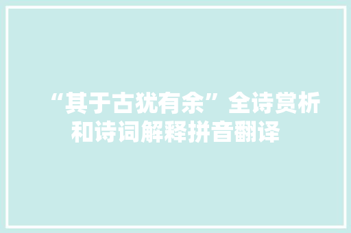 “其于古犹有余”全诗赏析和诗词解释拼音翻译