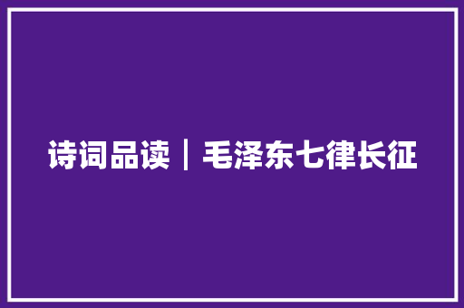 诗词品读┃毛泽东七律长征