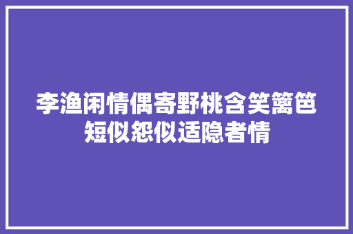 李渔闲情偶寄野桃含笑篱笆短似怨似适隐者情
