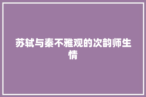 苏轼与秦不雅观的次韵师生情