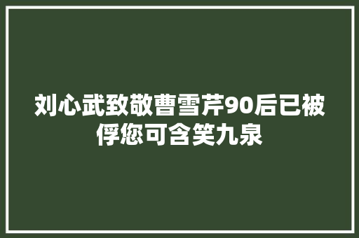 刘心武致敬曹雪芹90后已被俘您可含笑九泉