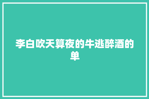 李白吹天算夜的牛逃醉酒的单