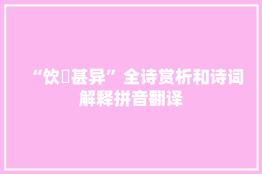 “饮龁甚异”全诗赏析和诗词解释拼音翻译