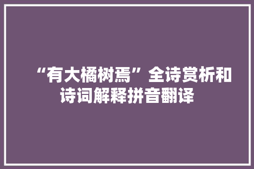 “有大橘树焉”全诗赏析和诗词解释拼音翻译