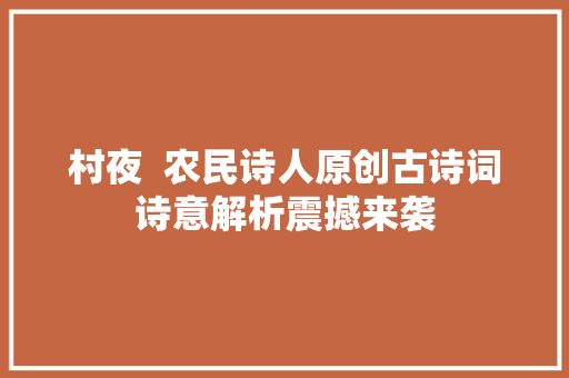 村夜  农民诗人原创古诗词诗意解析震撼来袭