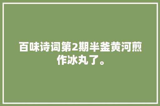 百味诗词第2期半釜黄河煎作冰丸了。