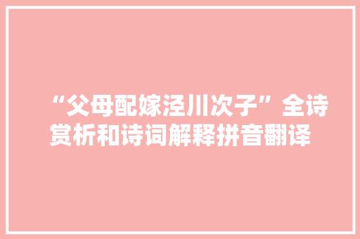 “父母配嫁泾川次子”全诗赏析和诗词解释拼音翻译