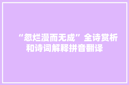 “忽烂漫而无成”全诗赏析和诗词解释拼音翻译