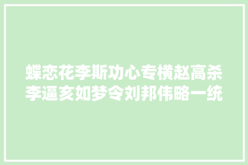 蝶恋花李斯功心专横赵高杀李逼亥如梦令刘邦伟略一统江山光亮