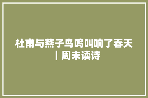 杜甫与燕子鸟鸣叫响了春天｜周末读诗