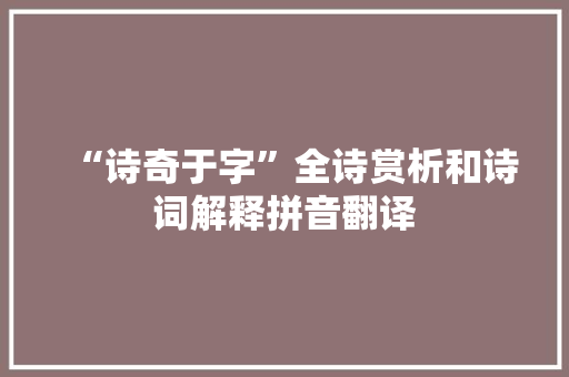 “诗奇于字”全诗赏析和诗词解释拼音翻译