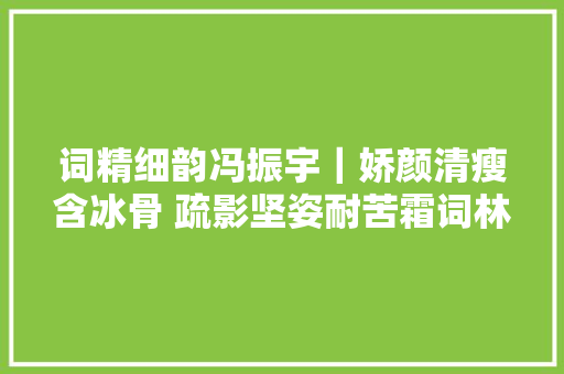 词精细韵冯振宇｜娇颜清瘦含冰骨 疏影坚姿耐苦霜词林正韵