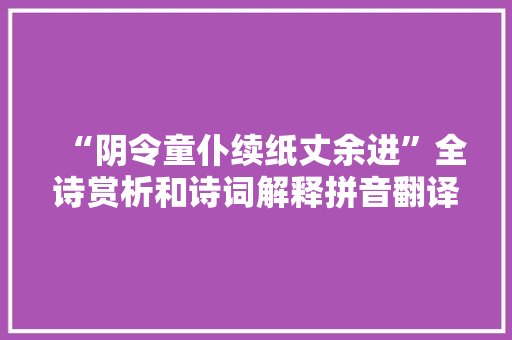 “阴令童仆续纸丈余进”全诗赏析和诗词解释拼音翻译