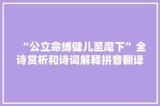 “公立命缚健儿至麾下”全诗赏析和诗词解释拼音翻译