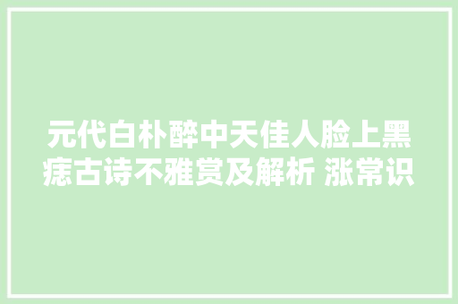 元代白朴醉中天佳人脸上黑痣古诗不雅赏及解析 涨常识