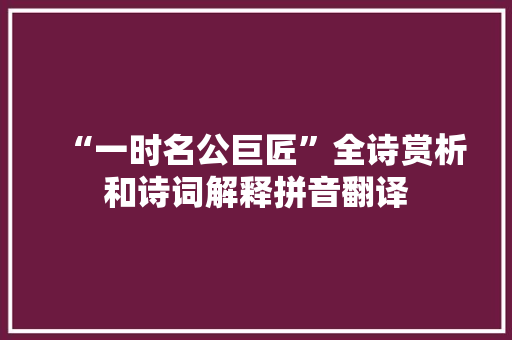 “一时名公巨匠”全诗赏析和诗词解释拼音翻译