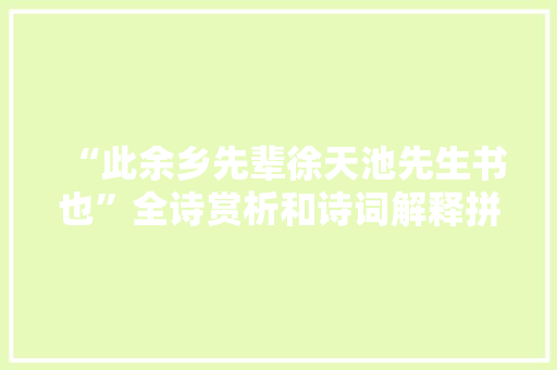 “此余乡先辈徐天池先生书也”全诗赏析和诗词解释拼音翻译