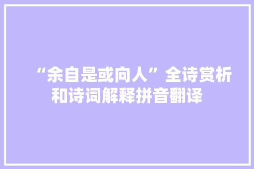 “余自是或向人”全诗赏析和诗词解释拼音翻译