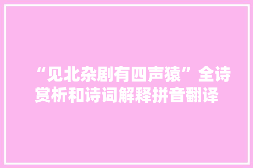 “见北杂剧有四声猿”全诗赏析和诗词解释拼音翻译