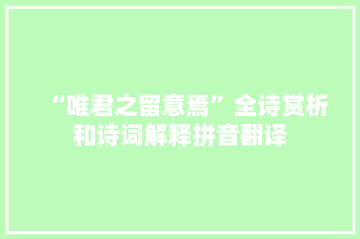 “唯君之留意焉”全诗赏析和诗词解释拼音翻译
