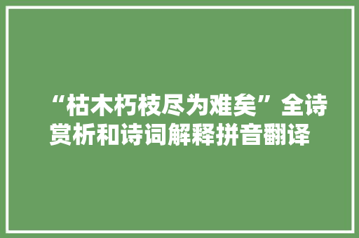 “枯木朽枝尽为难矣”全诗赏析和诗词解释拼音翻译