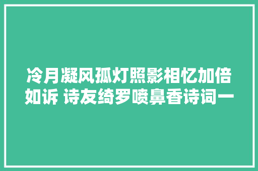 冷月凝风孤灯照影相忆加倍如诉 诗友绮罗喷鼻香诗词一组