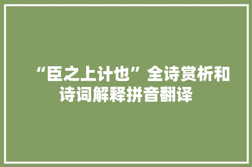 “臣之上计也”全诗赏析和诗词解释拼音翻译