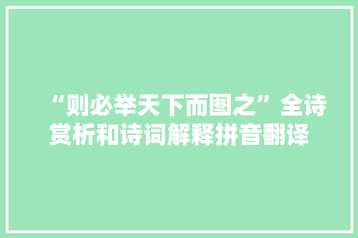 “则必举天下而图之”全诗赏析和诗词解释拼音翻译