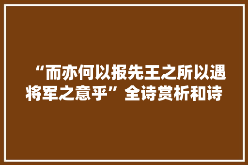 “而亦何以报先王之所以遇将军之意乎”全诗赏析和诗词解释拼音翻译