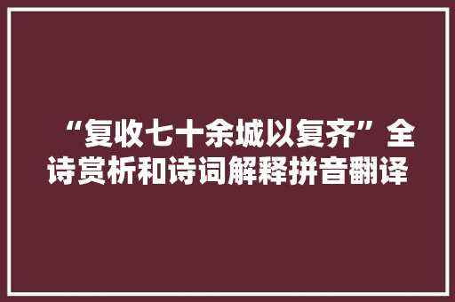 “复收七十余城以复齐”全诗赏析和诗词解释拼音翻译