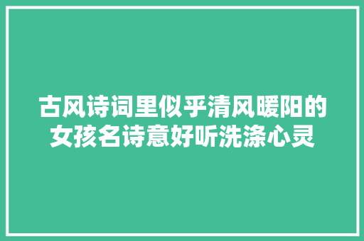 古风诗词里似乎清风暖阳的女孩名诗意好听洗涤心灵