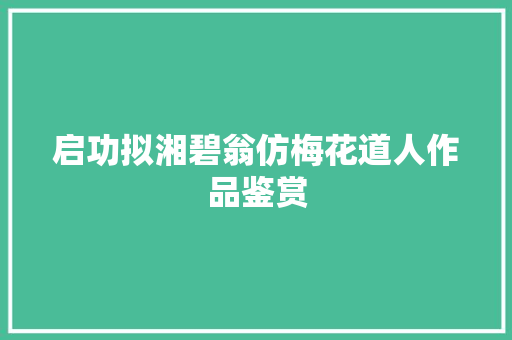 启功拟湘碧翁仿梅花道人作品鉴赏