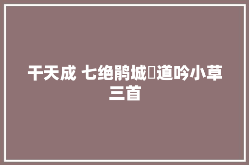 干天成 七绝鹃城綠道吟小草三首