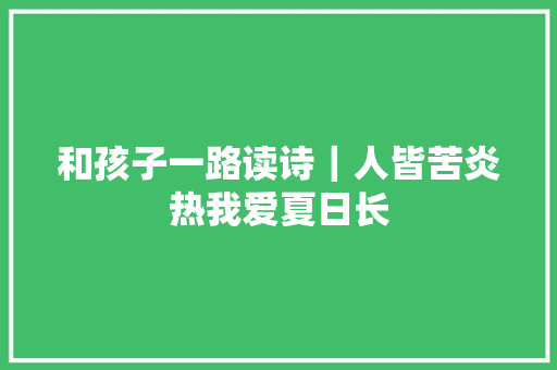和孩子一路读诗｜人皆苦炎热我爱夏日长