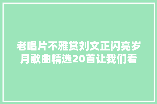 老唱片不雅赏刘文正闪亮岁月歌曲精选20首让我们看云去