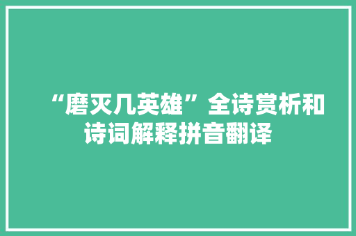 “磨灭几英雄”全诗赏析和诗词解释拼音翻译