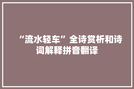 “流水轻车”全诗赏析和诗词解释拼音翻译
