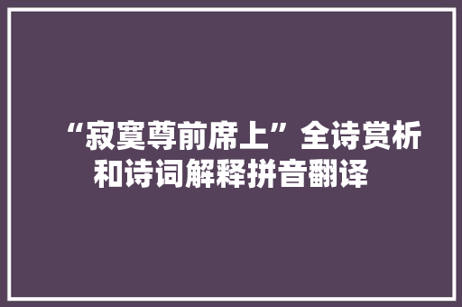 “寂寞尊前席上”全诗赏析和诗词解释拼音翻译