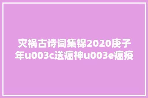 灾祸古诗词集锦2020庚子年u003c送瘟神u003e瘟疫洪灾蝗灾火山地震战乱