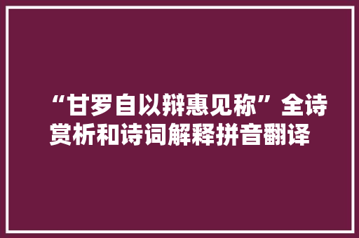 “甘罗自以辩惠见称”全诗赏析和诗词解释拼音翻译