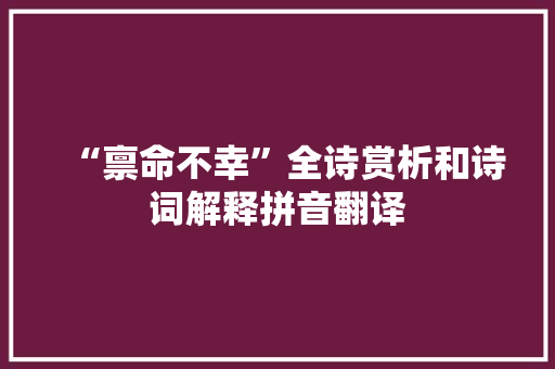 “禀命不幸”全诗赏析和诗词解释拼音翻译