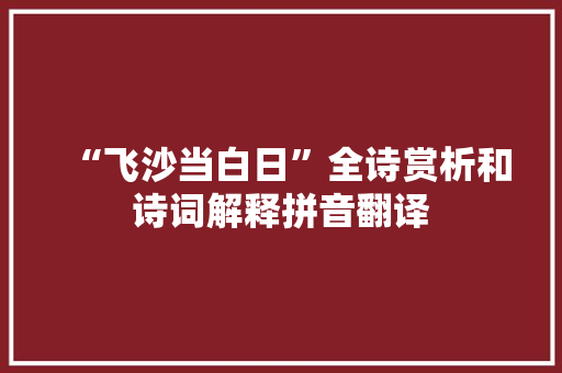 “飞沙当白日”全诗赏析和诗词解释拼音翻译