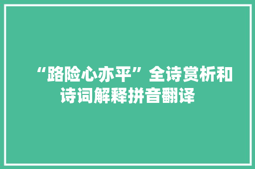 “路险心亦平”全诗赏析和诗词解释拼音翻译