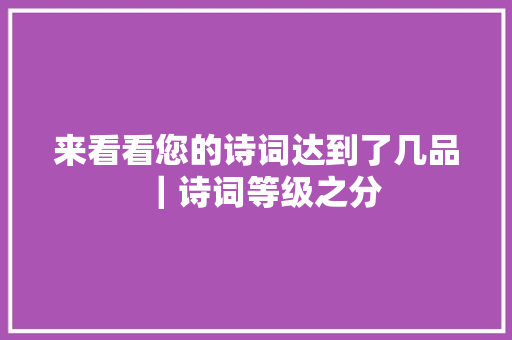 来看看您的诗词达到了几品｜诗词等级之分